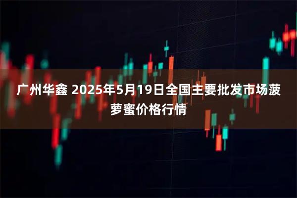 广州华鑫 2025年5月19日全国主要批发市场菠萝蜜价格行情