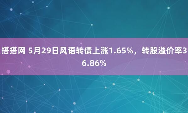 搭搭网 5月29日风语转债上涨1.65%，转股溢价率36.86%