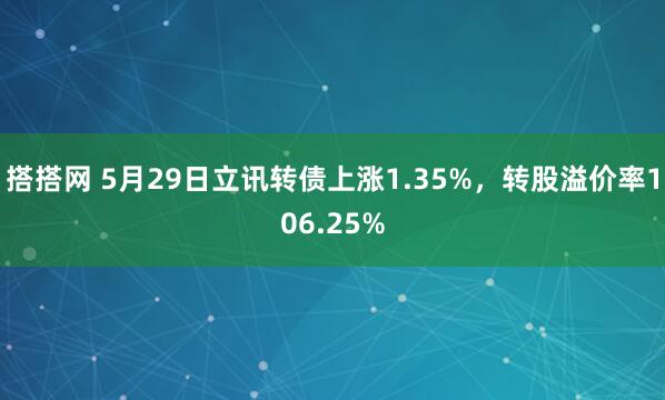 搭搭网 5月29日立讯转债上涨1.35%，转股溢价率106.25%