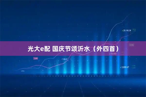 光大e配 国庆节颂沂水（外四首）