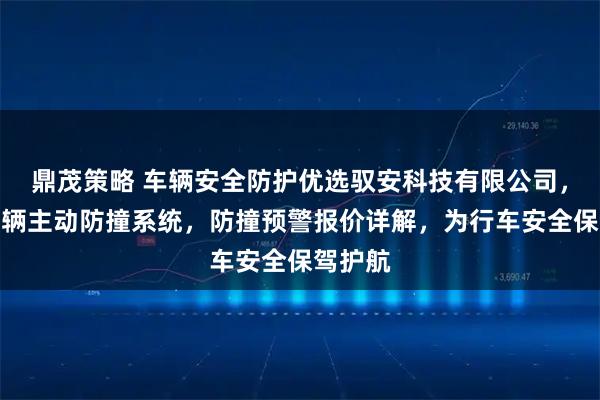 鼎茂策略 车辆安全防护优选驭安科技有限公司，专注车辆主动防撞系统，防撞预警报价详解，为行车安全保驾护航