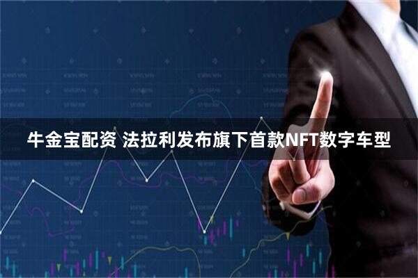 牛金宝配资 法拉利发布旗下首款NFT数字车型