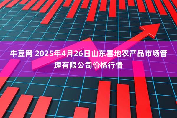 牛豆网 2025年4月26日山东喜地农产品市场管理有限公司价格行情