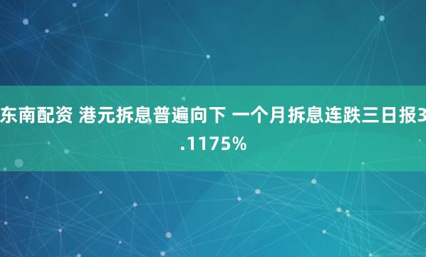 东南配资 港元拆息普遍向下 一个月拆息连跌三日报3.1175%