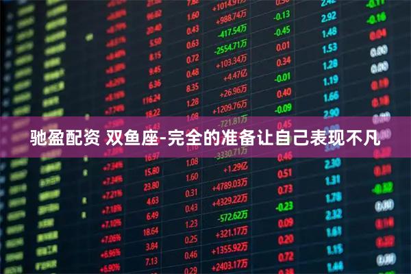 驰盈配资 双鱼座-完全的准备让自己表现不凡