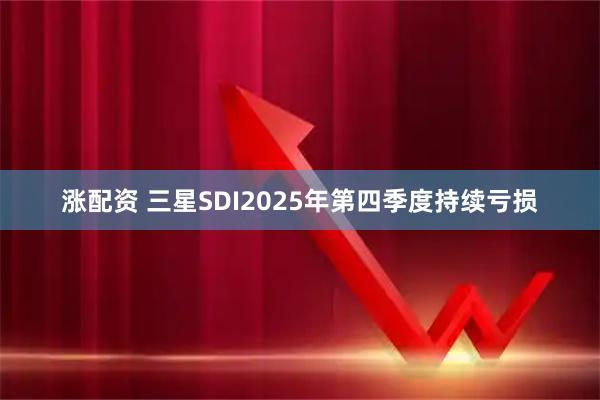 涨配资 三星SDI2025年第四季度持续亏损